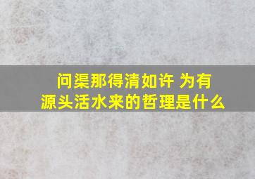 问渠那得清如许 为有源头活水来的哲理是什么